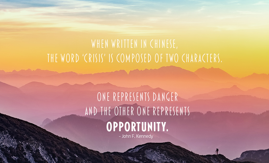 Chinese language quote. When written in chinese, the word crisis is composed of two characters. ONe represents Danger and the other one represents opportunity. John F. Kennedy